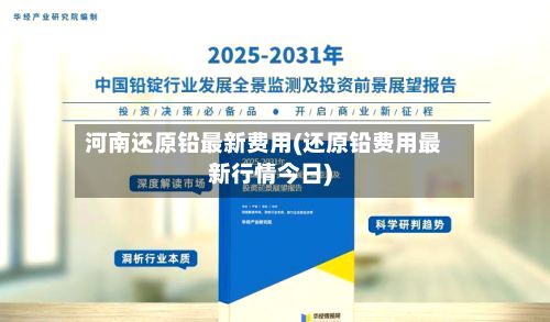河南还原铅最新费用(还原铅费用最新行情今日)