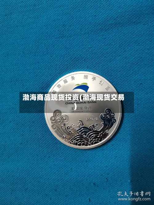 渤海商品现货投资(渤海现货交易)