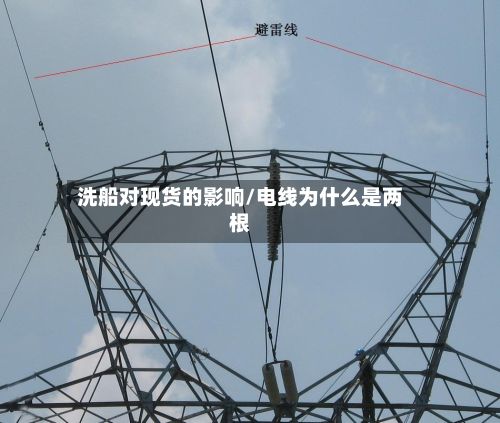 洗船对现货的影响/电线为什么是两根