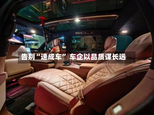 告别“速成车	” 车企以品质谋长远-第2张图片