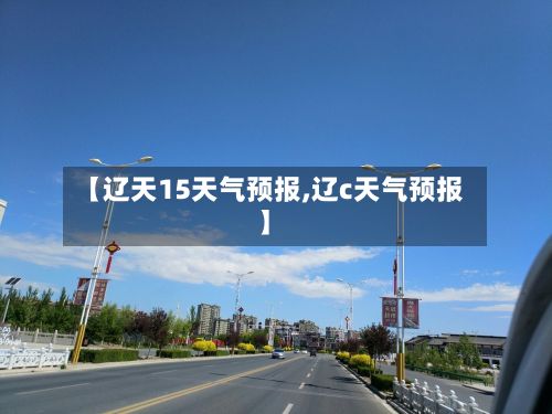 【辽天15天气预报,辽c天气预报】