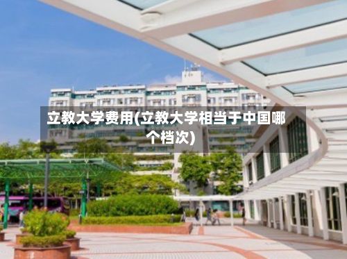立教大学费用(立教大学相当于中国哪个档次)