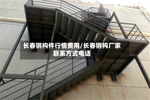 长春钢构件行情费用/长春钢构厂家联系方式电话-第2张图片