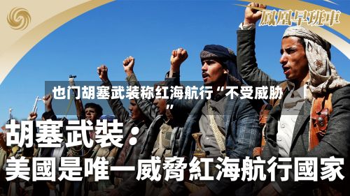 也门胡塞武装称红海航行“不受威胁”-第2张图片