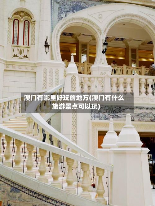 澳门有哪里好玩的地方(澳门有什么旅游景点可以玩)
