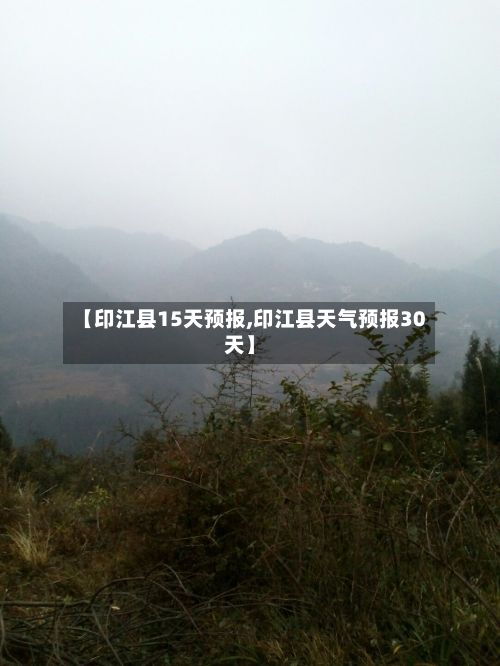【印江县15天预报,印江县天气预报30天】
