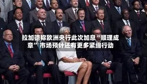 拉加德称欧洲央行此次加息“顺理成章” 市场预计还有更多紧缩行动-第2张图片