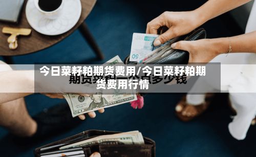 今日菜籽粕期货费用/今日菜籽粕期货费用行情