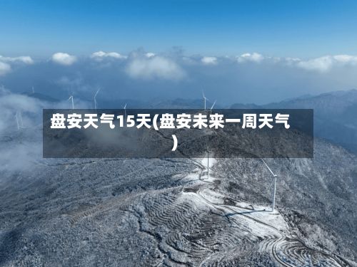 盘安天气15天(盘安未来一周天气)