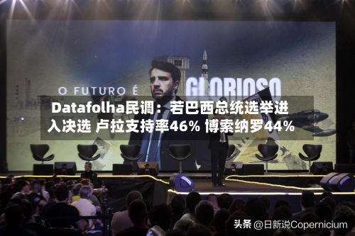 Datafolha民调:若巴西总统选举进入决选 卢拉支持率46% 博索纳罗44%-第3张图片
