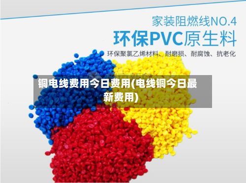 铜电线费用今日费用(电线铜今日最新费用)-第3张图片