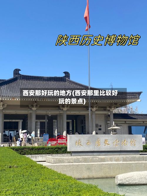 西安那好玩的地方(西安那里比较好玩的景点)