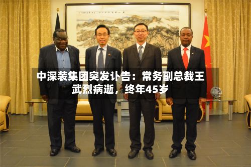 中深装集团突发讣告：常务副总裁王武烈病逝，终年45岁-第2张图片