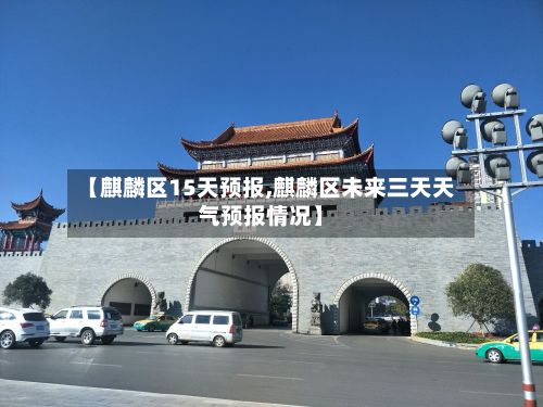 【麒麟区15天预报,麒麟区未来三天天气预报情况】
