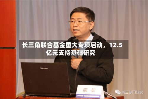 长三角联合基金重大专项启动，12.5亿元支持基础研究-第2张图片