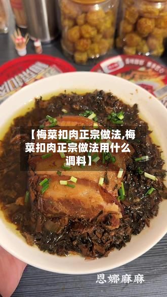 【梅菜扣肉正宗做法,梅菜扣肉正宗做法用什么调料】