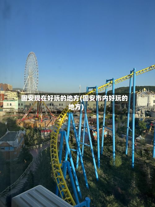 固安现在好玩的地方(固安市内好玩的地方)