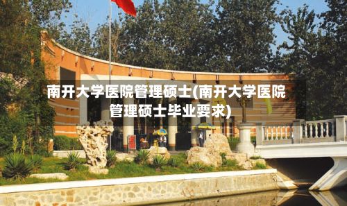 南开大学医院管理硕士(南开大学医院管理硕士毕业要求)-第3张图片