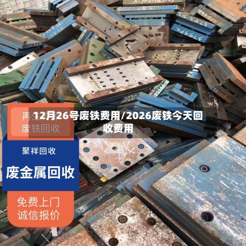 12月26号废铁费用/2026废铁今天回收费用