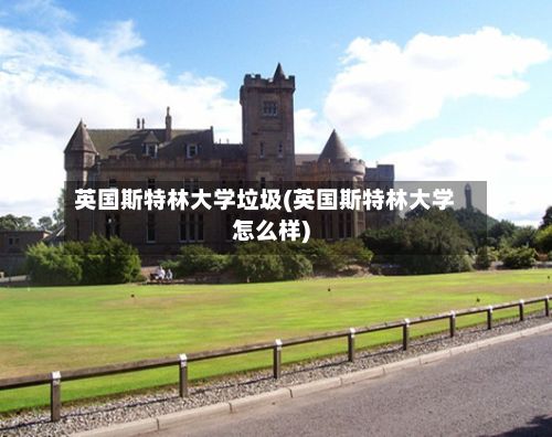 英国斯特林大学垃圾(英国斯特林大学怎么样)-第3张图片