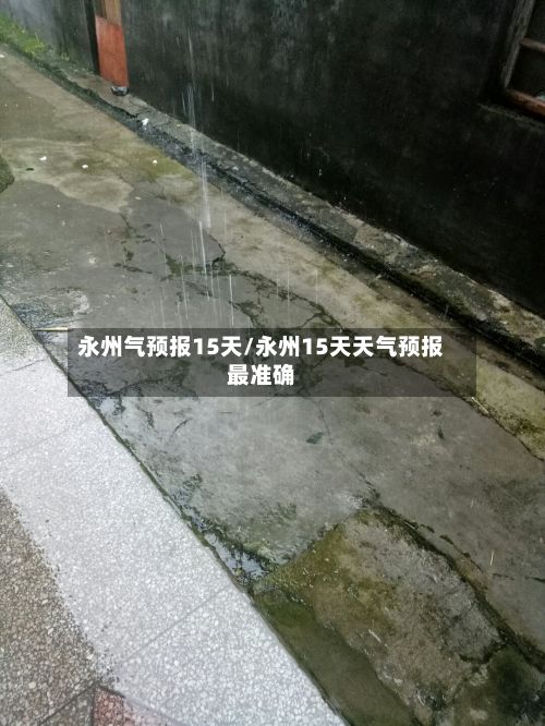 永州气预报15天/永州15天天气预报最准确
