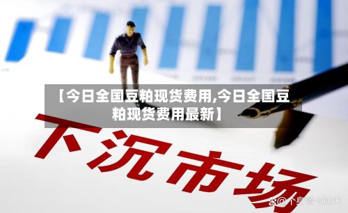 【今日全国豆粕现货费用,今日全国豆粕现货费用最新】
