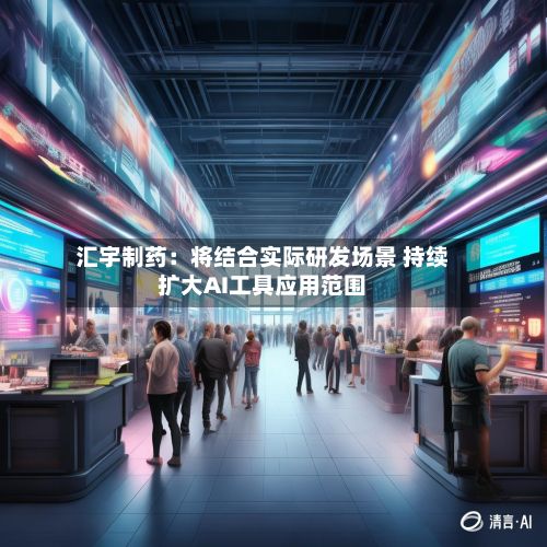 汇宇制药：将结合实际研发场景 持续扩大AI工具应用范围-第2张图片