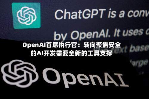 OpenAI首席执行官：转向聚焦安全的AI开发需要全新的工具支撑