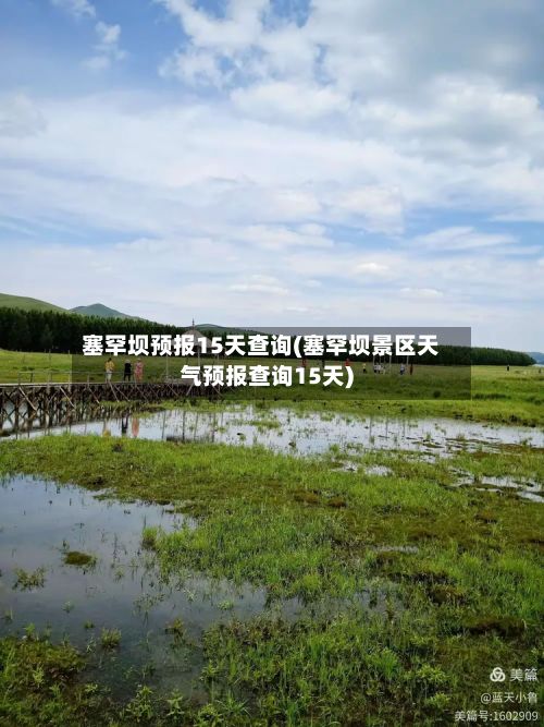 塞罕坝预报15天查询(塞罕坝景区天气预报查询15天)-第2张图片