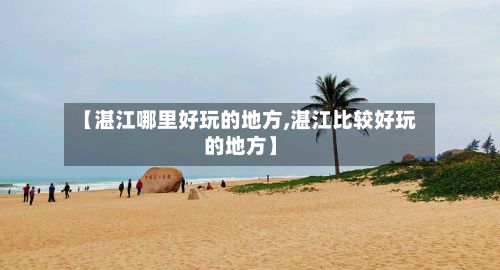 【湛江哪里好玩的地方,湛江比较好玩的地方】