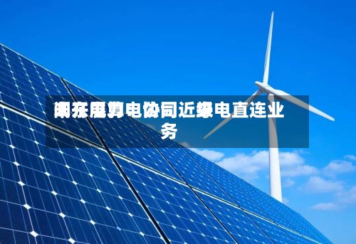 闽东电力：公司近来未开展算电协同	、绿电直连业务-第2张图片