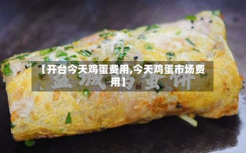 【开台今天鸡蛋费用,今天鸡蛋市场费用】