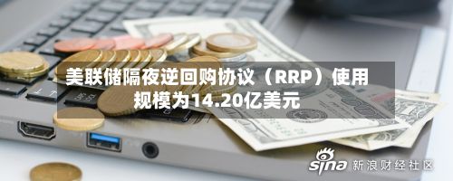 美联储隔夜逆回购协议（RRP）使用规模为14.20亿美元-第2张图片