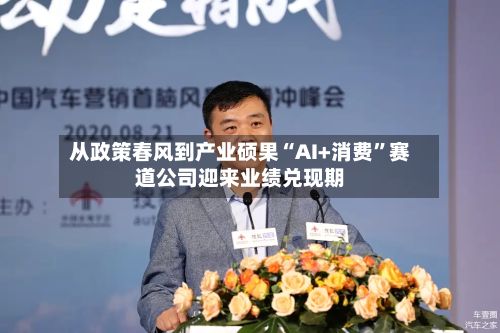 从政策春风到产业硕果“AI+消费”赛道公司迎来业绩兑现期-第2张图片