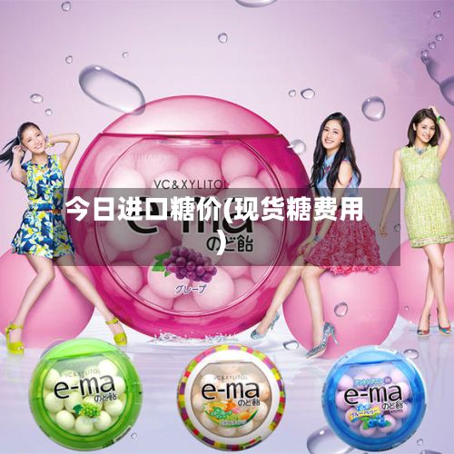 今日进口糖价(现货糖费用)-第2张图片
