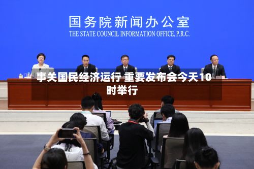 事关国民经济运行 重要发布会今天10时举行-第2张图片
