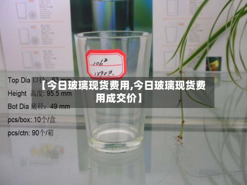 【今日玻璃现货费用,今日玻璃现货费用成交价】-第2张图片