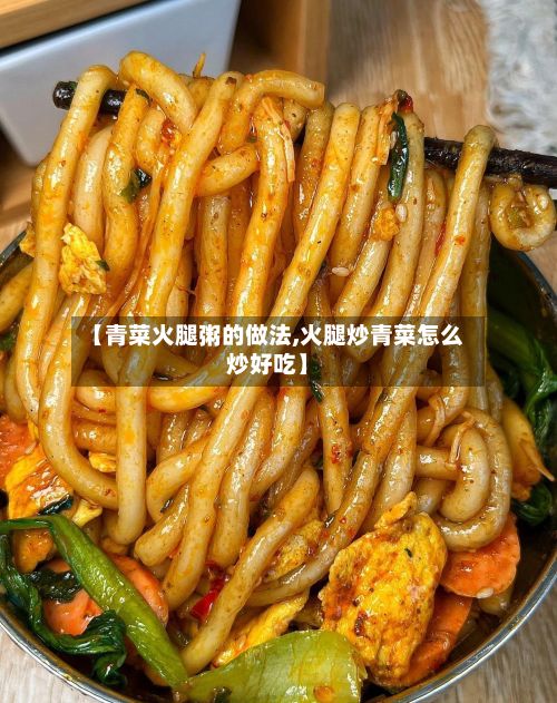 【青菜火腿粥的做法,火腿炒青菜怎么炒好吃】-第3张图片