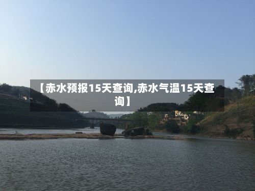 【赤水预报15天查询,赤水气温15天查询】-第2张图片