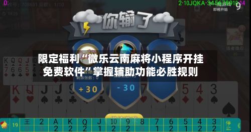 限定福利“微乐云南麻将小程序开挂免费软件	”掌握辅助功能必胜规则-第2张图片