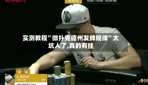 实测教程”微扑克德州发牌规律	”太坑人了,真的有挂-第1张图片