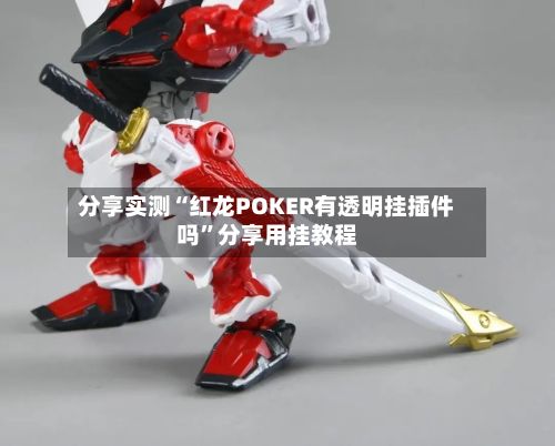 分享实测“红龙POKER有透明挂插件吗	”分享用挂教程-第2张图片