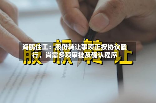 海鸥住工：股份转让事项正按协议履行	，尚需多项审批及确认程序-第3张图片