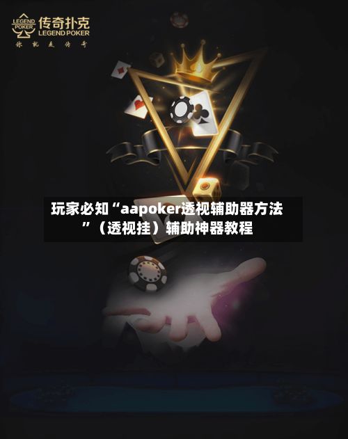 玩家必知“aapoker透视辅助器方法	”（透视挂）辅助神器教程-第3张图片