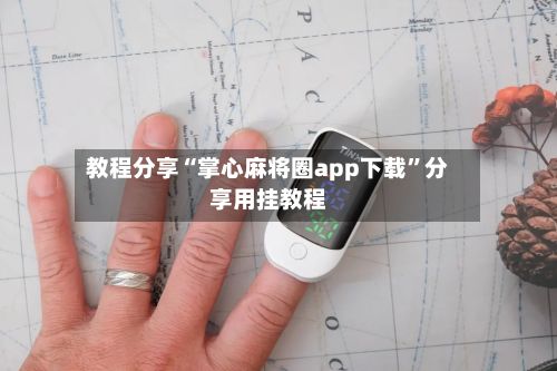 教程分享“掌心麻将圈app下载”分享用挂教程-第2张图片