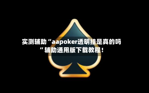 实测辅助“aapoker透明挂是真的吗”辅助通用版下载教程！