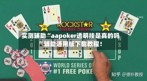 实测辅助“aapoker透明挂是真的吗	”辅助通用版下载教程！-第2张图片
