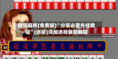 微乐麻将(免费版)”分享必要外挂教程”(透视)详细透视辅助教程