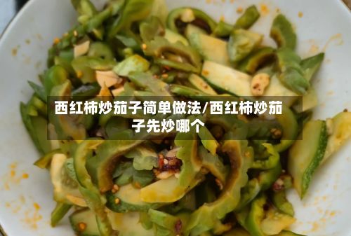 西红柿炒茄子简单做法/西红柿炒茄子先炒哪个-第3张图片
