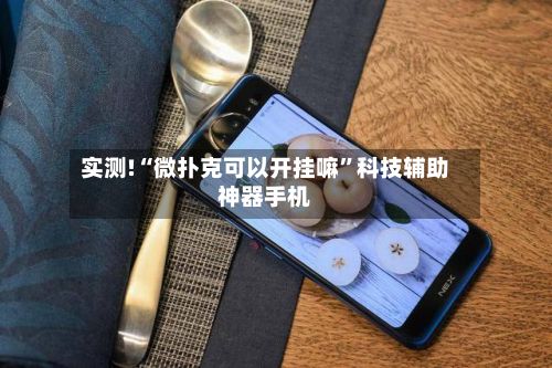 实测!“微扑克可以开挂嘛”科技辅助神器手机